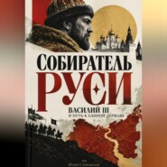 Собиратель Руси: Василий III и путь к единой державе