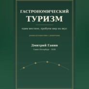 Гастрономический туризм. Едим местное, пробуем мир на вкус / Роман-путешествие с рецептами