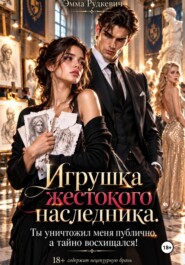 Игрушка жестокого наследника. Ты уничтожил меня публично, а тайно восхищался!