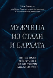 Мужчина из стали и бархата. Как научиться понимать свою женщину и стать идеальным мужем