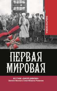 Первая мировая. Во главе «Дикой дивизии». Записки Великого князя Михаила Романова