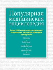 Популярная медицинская энциклопедия. Более 1000 самых распространенных заболеваний, патологий, симптомов и синдромов