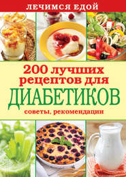 Лечимся едой. 200 лучших рецептов для диабетиков. Советы, рекомендации