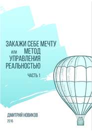 Закажи себе мечту, или Метод управления реальностью. Часть 1
