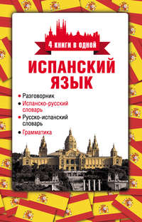 Испанский язык. 4 книги в одной: разговорник, испанско-русский словарь, русско-испанский словарь, грамматика