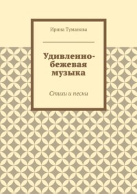 Удивленно-бежевая музыка. Стихи и песни