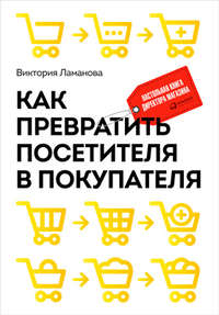 Как превратить посетителя в покупателя. Настольная книга директора магазина