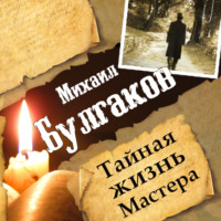 Михаил Булгаков. Тайная жизнь Мастера