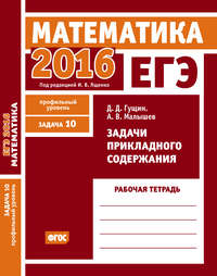 ЕГЭ 2016. Математика. Задачи прикладного содержания. Задача 10 (профильный уровень). Рабочая тетрадь