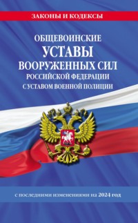 Общевоинские уставы Вооруженных Сил Российской Федерации с Уставом военной полиции с последними изменениями на 2024 год