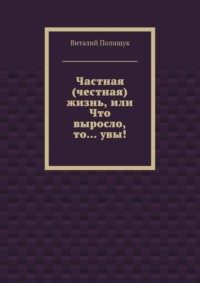 Частная (честная) жизнь, или Что выросло, то… увы!