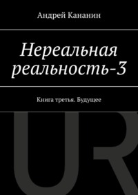 Нереальная реальность – 3. Книга третья. Будущее