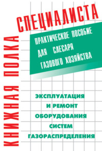 Эксплуатация и ремонт оборудования систем газораспределения. Практическое пособие для слесаря газового хозяйства