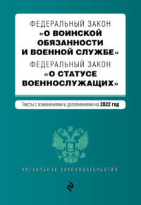 Федеральный закон «О воинской обязанности и военной службе». Федеральный закон «О статусе военнослужащих». Тексты с изменениями и дополнениями на 2022 год