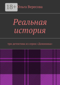 Реальная история. три детектива из серии «Доминика»