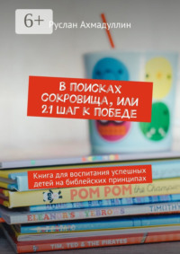 В поисках сокровища, или 21 шаг к победе. Книга для воспитания успешных детей на библейских принципах