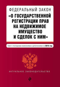 Федеральный закон «О государственной регистрации прав на недвижимое имущество и сделок с ним». Текст с последними изменениями и дополнениями на 2016 год