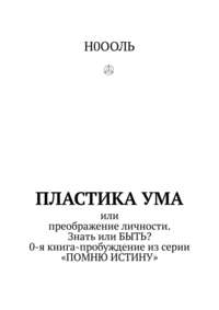 Пластика ума. Или преображение личности. Знать или БЫТЬ? 0-я книга-пробуждение из серии «Помню истину»