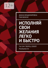 Исполняй свои желания легко и быстро. Ты сам творец своей реальности