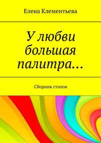 У любви большая палитра… Сборник стихов