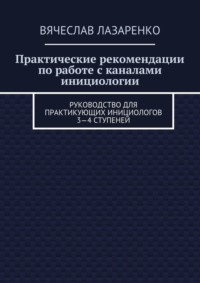 Практические рекомендации по работе с каналами инициологии. Руководство для практикующих инициологов 3—4 ступеней