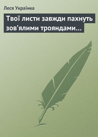 Твої листи завжди пахнуть зов’ялими трояндами…