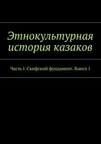 Этнокультурная история казаков. Часть I. Скифский фундамент. Книга 1