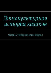 Этнокультурная история казаков. Часть II. Тюркский этаж. Книга 2