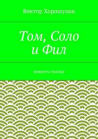 Том, Соло и Фил. Повесть-сказка