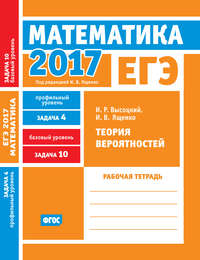 ЕГЭ 2017. Математика. Теория вероятностей. Задача 4 (профильный уровень). Задача 10 (базовый уровень). Рабочая тетрадь