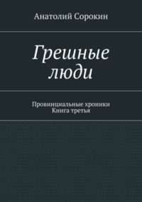 Грешные люди. Провинциальные хроники. Книга третья