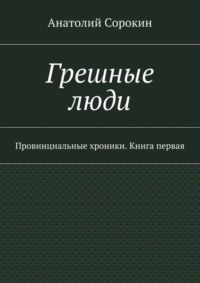 Грешные люди. Провинциальные хроники. Книга первая