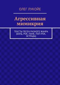 Агрессивная мимикрия. Тексты песен разного жанра (бард, рок, панк, поп-рок, эстрада)