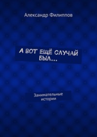 А вот ещё случай был… Занимательные истории