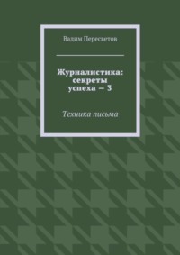 Журналистика: секреты успеха – 3. Техника письма