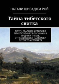 Тайна тибетского свитка. Почти реальная история о приключениях россиянки в Индии и Тибете, отправившейся на поиски древнего артефакта