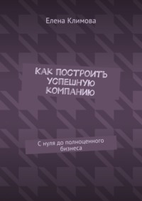 Как построить успешную компанию. С нуля до полноценного бизнеса