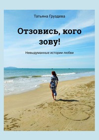 Отзовись, кого зову! Невыдуманные истории любви