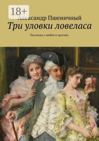 Три уловки ловеласа. Рассказы о любви и эротике