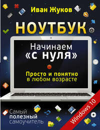 Ноутбук. Начинаем «с нуля». Просто и понятно в любом возрасте