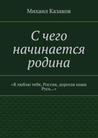 С чего начинается родина. «Я люблю тебя, Россия, дорогая наша Русь…»