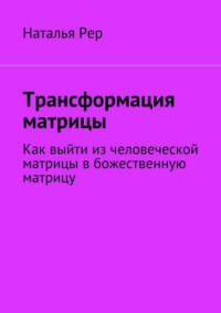 Трансформация матрицы. Как выйти из человеческой матрицы в божественную матрицу