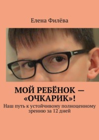 Мой ребёнок – «очкарик»! Наш путь к устойчивому полноценному зрению за 12 дней