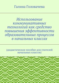 Использование коммуникативных технологий как средство повышения эффективности образовательных процессов в начальных классах. (дидактическое пособие для учителей начальных классов)