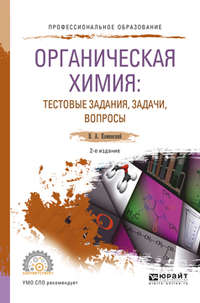 Органическая химия : тестовые задания, задачи, вопросы 2-е изд., испр. и доп. Учебное пособие для СПО