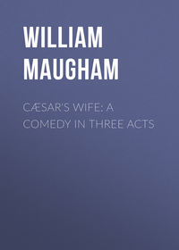 Cæsar&apos;s Wife: A Comedy in Three Acts