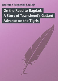 On the Road to Bagdad: A Story of Townshend&apos;s Gallant Advance on the Tigris