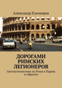 Дорогами римских легионеров. Автопутешествие из Рима в Париж и обратно