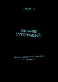 Drowned (Утонувший). «Найди себя либо исчезни во мраке…»