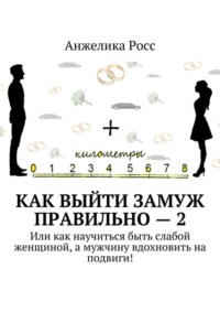 Как выйти замуж Правильно – 2. Или как научиться быть слабой женщиной, а мужчину вдохновить на подвиги!